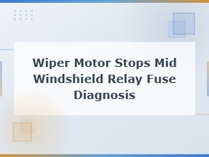 Wiper Motor Stops Mid-Windshield: Relay and Fuse Diagnosis Guide