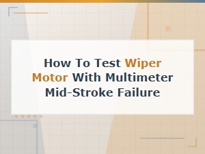 How to Test a Wiper Motor with a Multimeter for Mid-Stroke Failure