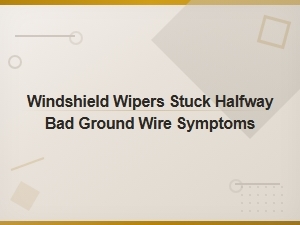 Windshield Wipers Stuck Halfway? Bad Ground Wire Symptoms and Fixes