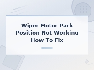 How to Fix a Wiper Motor That Won't Park Properly