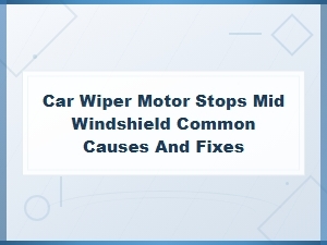Fix Wiper Motor Stopping Mid-Windshield: Common Causes & Solutions.