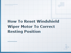 How to Reset Windshield Wiper Motor to the Correct Resting Position