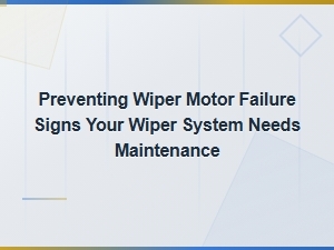 Signs Your Wiper System Needs Maintenance to Prevent Failure