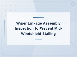 Wiper Linkage Assembly Inspection to Prevent Mid-Windshield Stalling