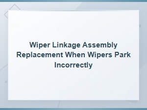 Fixing Incorrect Wiper Park with Linkage Assembly Replacement